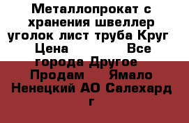 Металлопрокат с хранения швеллер уголок лист труба Круг › Цена ­ 28 000 - Все города Другое » Продам   . Ямало-Ненецкий АО,Салехард г.